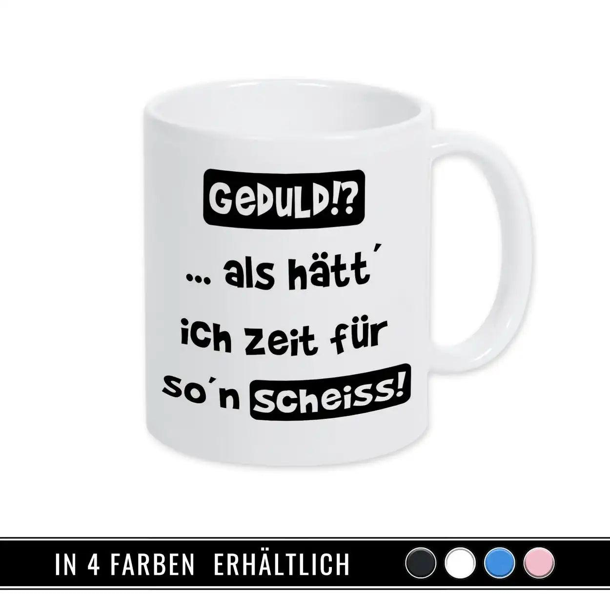 Tasse mit Spruch - Geduld!? als hätt ich Zeit für so´n Scheiß - Druckerino